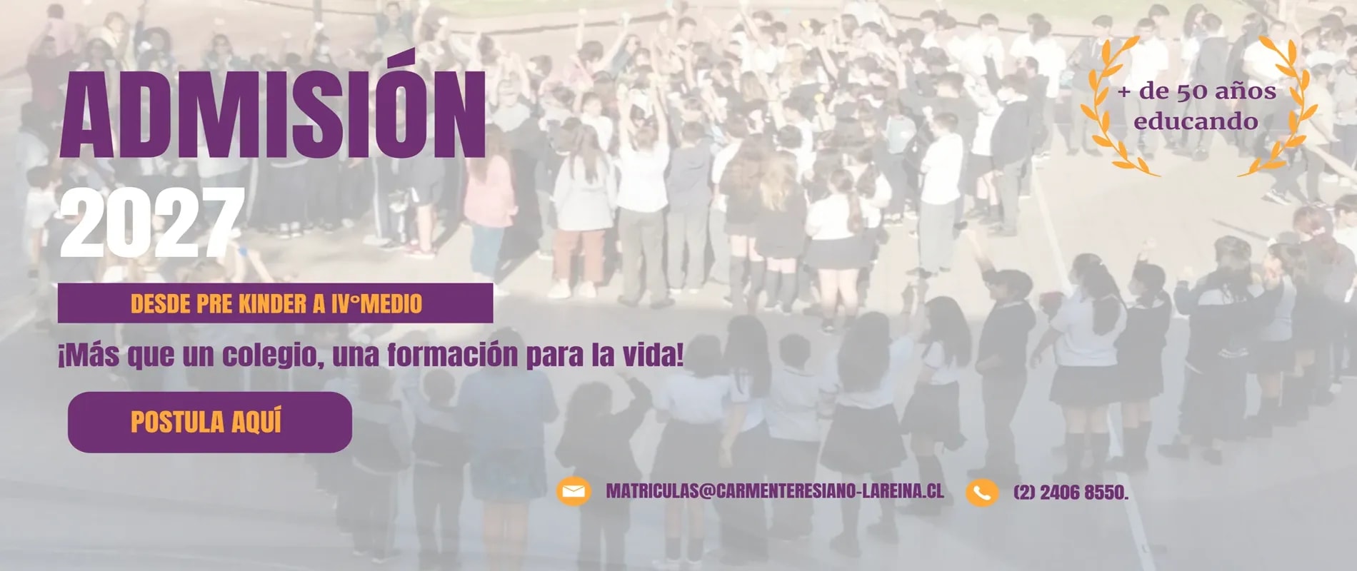 Admisión 2027: inscripciones abiertas desde Pre-Kinder a IV° medio. Más que un colegio, una formación para la vida. Escribe a matriculas@carmenteresiano-lareina.cl o llama al (2) 2406 8550. Más de 50 años educando.